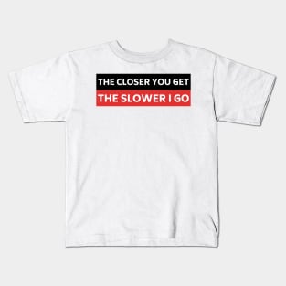 The Closer you Get The Slower I Go, Funny Auto Decal Sticker, Funny car bumper Kids T-Shirt